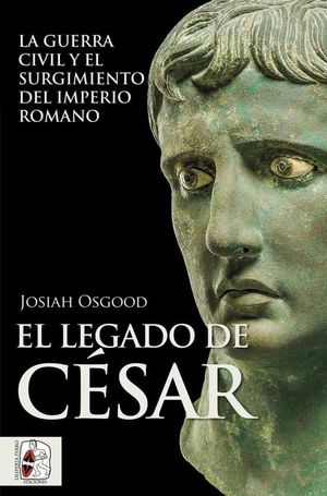 EL LEGADO DE CÉSAR. LA GUERRA CIVIL Y EL SURGIMIENTO DEL IMPERIO ROMANO