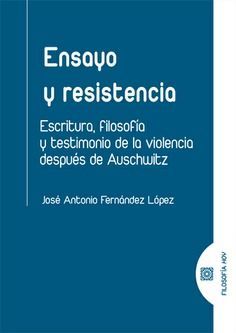 ENSAYO Y RESISTENCIA /ESCRITURA FILOSOFIA Y TESTIMONIO DE LA VIOLENCIA DESPUÉS