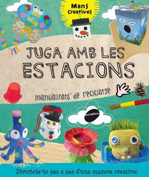 MANS CREATIVES. JUGA AMB LES ESTACIONS. MANUALTIATS DE RECICLATGE