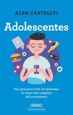 ADOLESCENTES. UNA GUÍA PARA VIVIR SIN TENSIONES LA ETAPA MÁS COMPLEJA DEL CRECIMIENTO