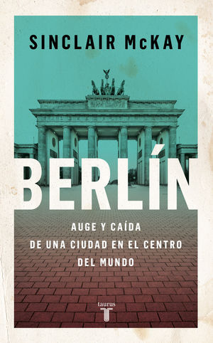 BERLÍN. AUGE Y CAÍDA DE UNA CIUDAD EN EL CENTRO DEL MUNDO