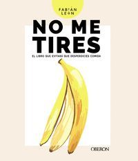 NO ME TIRES. EL LIBRO QUE EVITARA QUE DESPERDICIES COMIDA