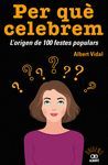 PER QUÈ CELEBREM...? L'ORIGEN DE 100 FESTES POPULARS