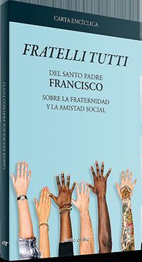 FRATELLI TUTTI /CARTA ENCÍCLICA SOBRE LA FRATERNIDAD Y LA AMISTAD SOCIAL